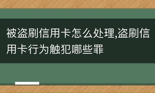 被盗刷信用卡怎么处理,盗刷信用卡行为触犯哪些罪