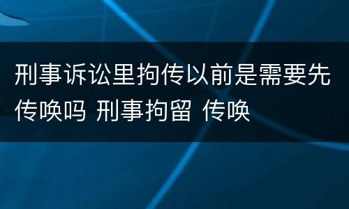 刑事诉讼里拘传以前是需要先传唤吗 刑事拘留 传唤
