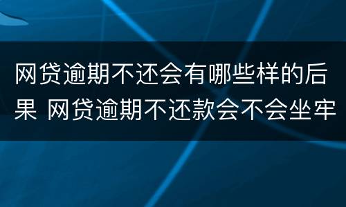 网贷逾期不还会有哪些样的后果 网贷逾期不还款会不会坐牢