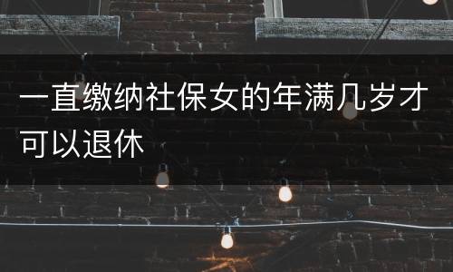 一直缴纳社保女的年满几岁才可以退休