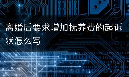 离婚后要求增加抚养费的起诉状怎么写
