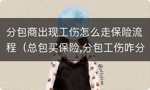 分包商出现工伤怎么走保险流程（总包买保险,分包工伤咋分责任）