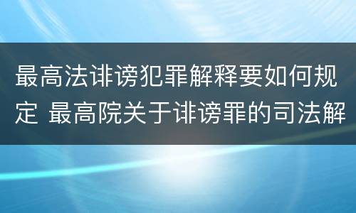 最高法诽谤犯罪解释要如何规定 最高院关于诽谤罪的司法解释