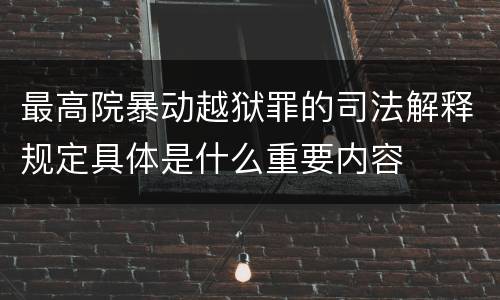 最高院暴动越狱罪的司法解释规定具体是什么重要内容