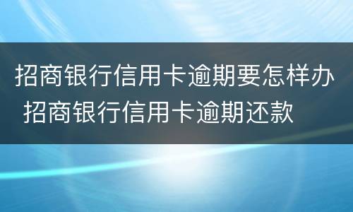 招商银行信用卡逾期要怎样办 招商银行信用卡逾期还款