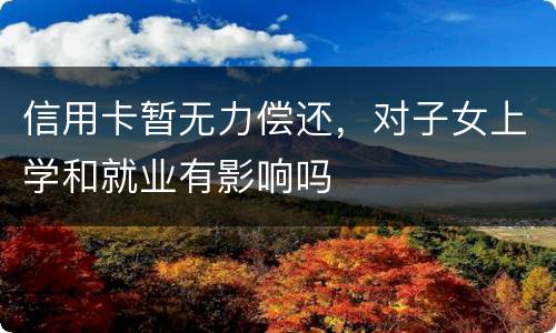 信用卡暂无力偿还，对子女上学和就业有影响吗