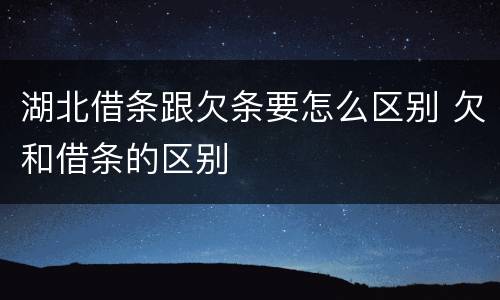 湖北借条跟欠条要怎么区别 欠和借条的区别