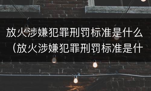 放火涉嫌犯罪刑罚标准是什么（放火涉嫌犯罪刑罚标准是什么意思）