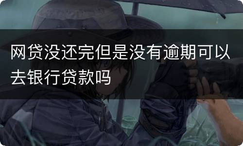 网贷没还完但是没有逾期可以去银行贷款吗