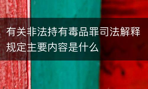 有关非法持有毒品罪司法解释规定主要内容是什么