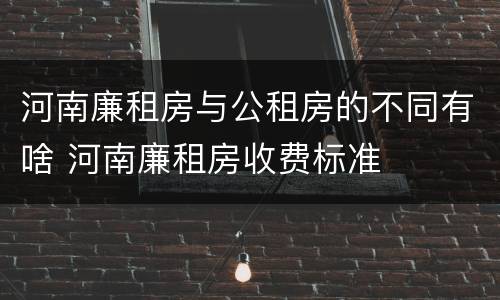 河南廉租房与公租房的不同有啥 河南廉租房收费标准