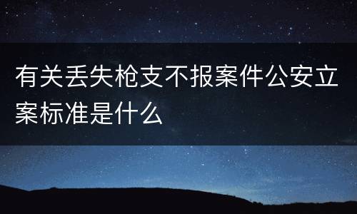 有关丢失枪支不报案件公安立案标准是什么