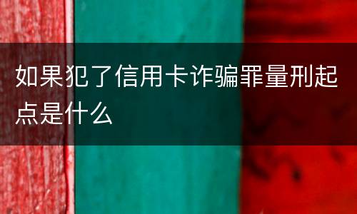 如果犯了信用卡诈骗罪量刑起点是什么