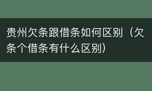 贵州欠条跟借条如何区别（欠条个借条有什么区别）