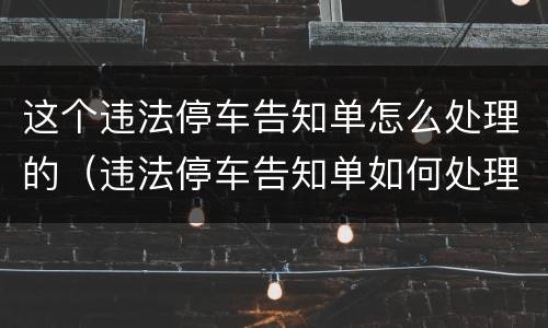 这个违法停车告知单怎么处理的（违法停车告知单如何处理方法）