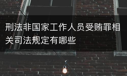 刑法非国家工作人员受贿罪相关司法规定有哪些