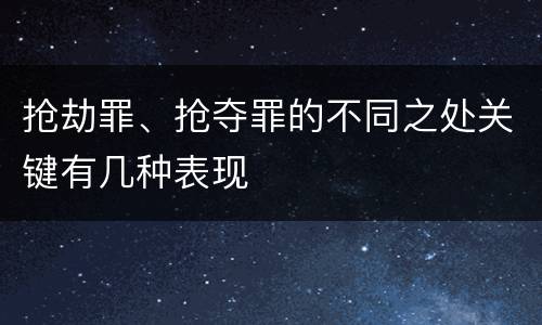 抢劫罪、抢夺罪的不同之处关键有几种表现