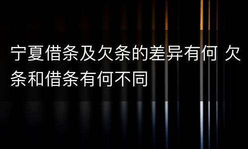 宁夏借条及欠条的差异有何 欠条和借条有何不同