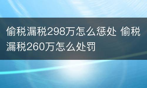 偷税漏税298万怎么惩处 偷税漏税260万怎么处罚