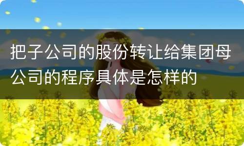 把子公司的股份转让给集团母公司的程序具体是怎样的