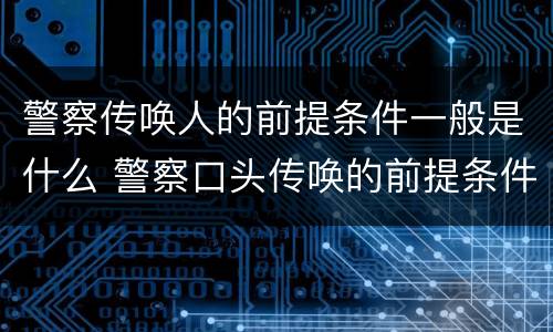 警察传唤人的前提条件一般是什么 警察口头传唤的前提条件