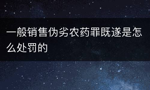一般销售伪劣农药罪既遂是怎么处罚的