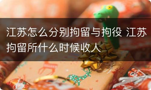 江苏怎么分别拘留与拘役 江苏拘留所什么时候收人