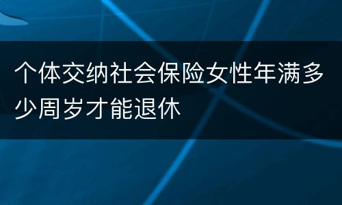 个体交纳社会保险女性年满多少周岁才能退休