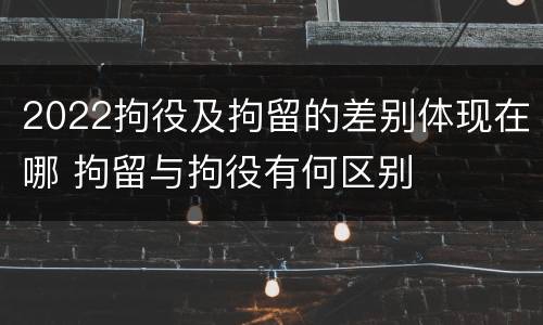 2022拘役及拘留的差别体现在哪 拘留与拘役有何区别