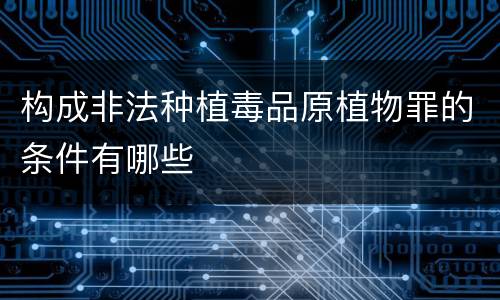构成非法种植毒品原植物罪的条件有哪些