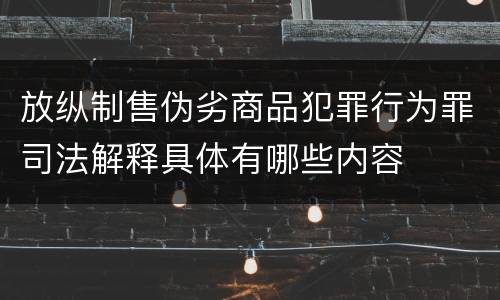 放纵制售伪劣商品犯罪行为罪司法解释具体有哪些内容