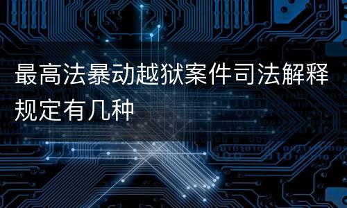 最高法暴动越狱案件司法解释规定有几种