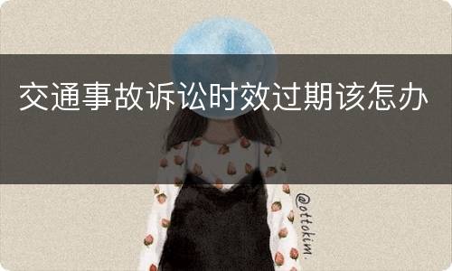 交通事故诉讼时效过期该怎办