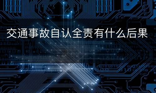 交通事故自认全责有什么后果