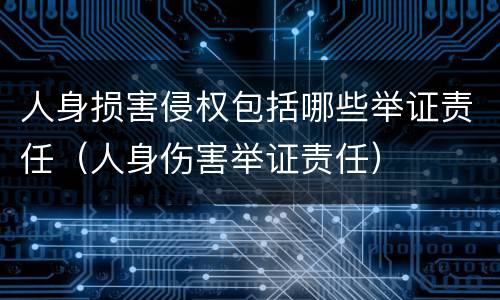 人身损害侵权包括哪些举证责任（人身伤害举证责任）