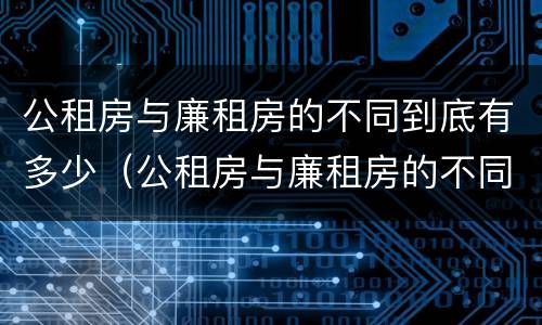 公租房与廉租房的不同到底有多少（公租房与廉租房的不同到底有多少套房子）