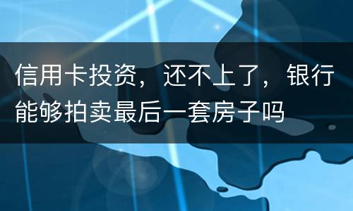 信用卡投资，还不上了，银行能够拍卖最后一套房子吗