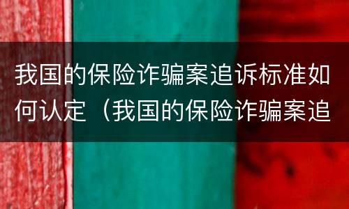 我国的保险诈骗案追诉标准如何认定（我国的保险诈骗案追诉标准如何认定呢）