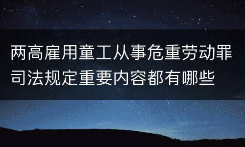 两高雇用童工从事危重劳动罪司法规定重要内容都有哪些