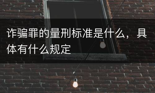 诈骗罪的量刑标准是什么，具体有什么规定