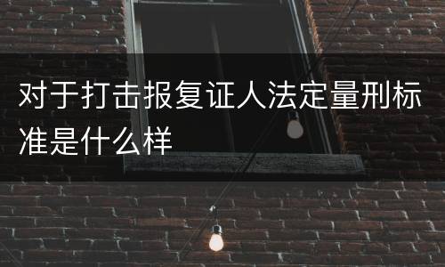 对于打击报复证人法定量刑标准是什么样