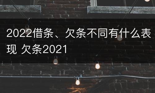 2022借条、欠条不同有什么表现 欠条2021
