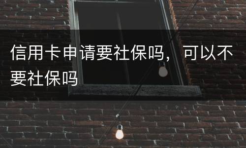 信用卡申请要社保吗，可以不要社保吗