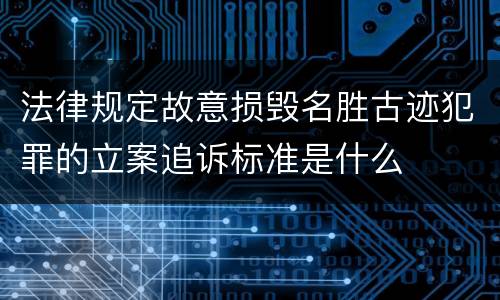 法律规定故意损毁名胜古迹犯罪的立案追诉标准是什么