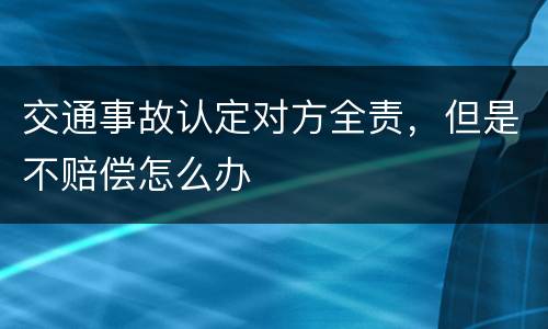 交通事故认定对方全责，但是不赔偿怎么办