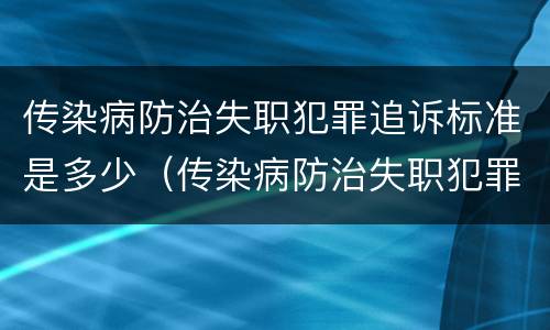 传染病防治失职犯罪追诉标准是多少（传染病防治失职犯罪追诉标准是多少天）