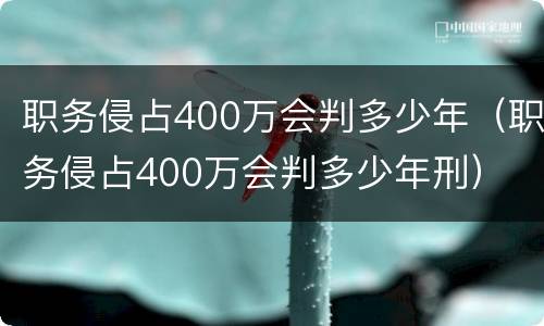 职务侵占400万会判多少年（职务侵占400万会判多少年刑）