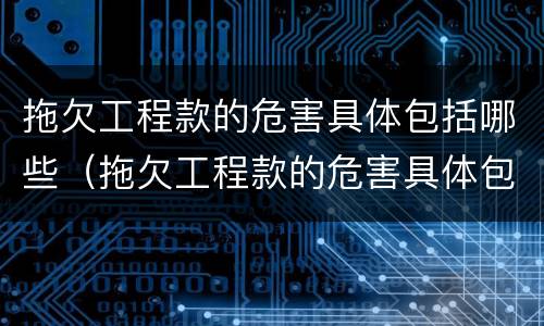 拖欠工程款的危害具体包括哪些（拖欠工程款的危害具体包括哪些行为）