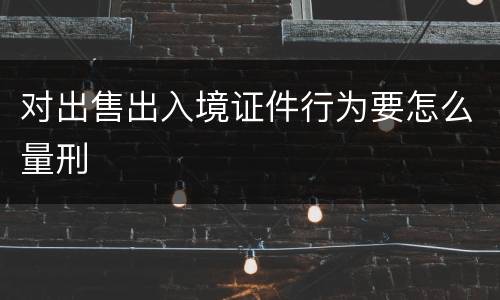 对出售出入境证件行为要怎么量刑