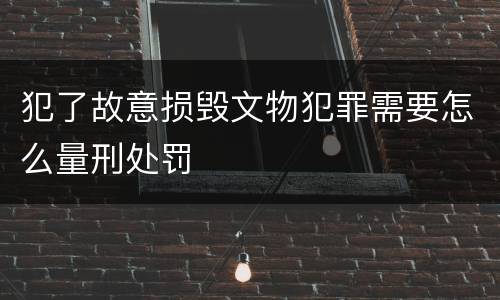 犯了故意损毁文物犯罪需要怎么量刑处罚